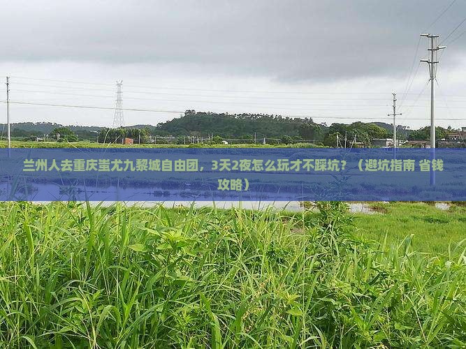 兰州去重庆蚩尤九黎城自由团