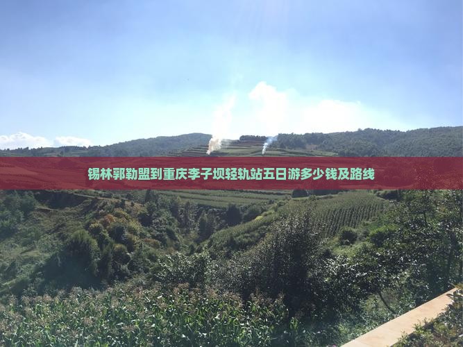 锡林郭勒盟到重庆李子坝轻轨站五日游