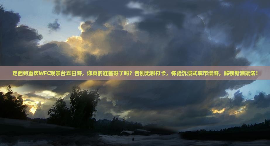 定西到重庆wfc观景台五日游