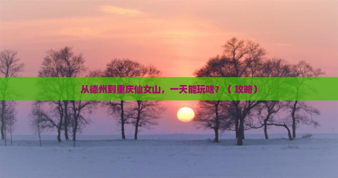 德州去重庆仙女山一日