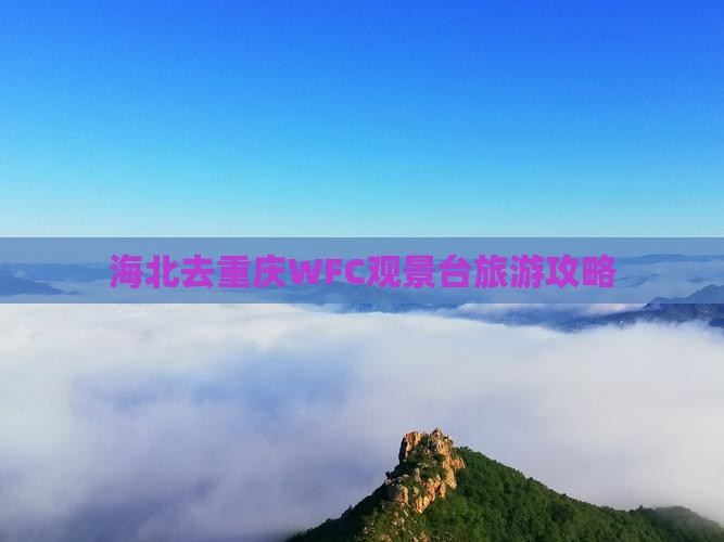 海北去重庆wfc观景台哪里玩