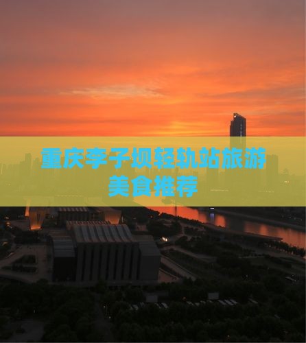天津到重庆李子坝轻轨站旅游小吃