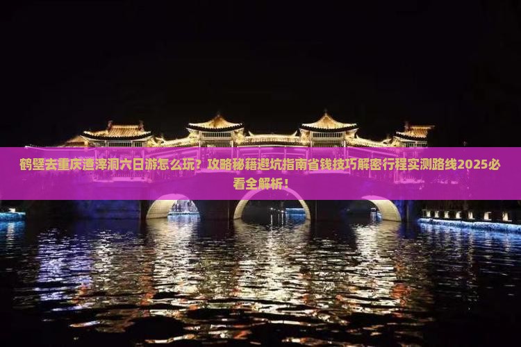 鹤壁去重庆渣滓洞六日游