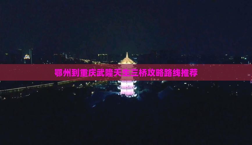 鄂州到重庆武隆天生三桥攻略
