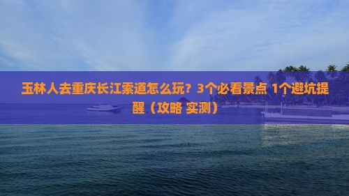 玉林去重庆长江索道自由行