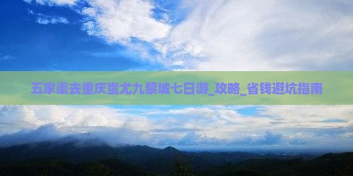 五家渠去重庆蚩尤九黎城七日游