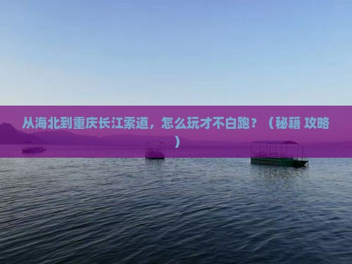 海北到重庆长江索道哪里玩