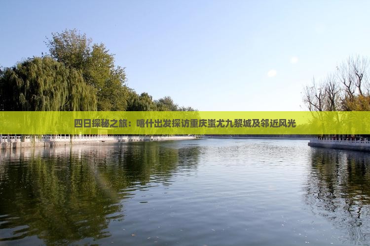 四日探秘之旅：喀什出发探访重庆蚩尤九黎城及邻近风光