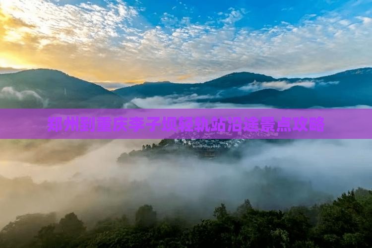 郑州到重庆李子坝轻轨站沿途景点攻略