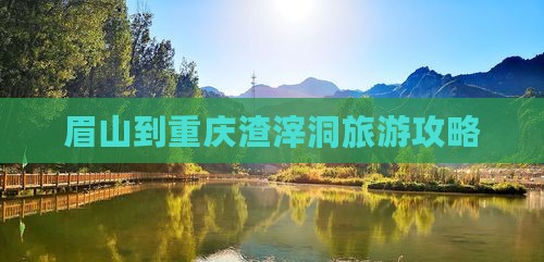 眉山到重庆渣滓洞旅游攻略