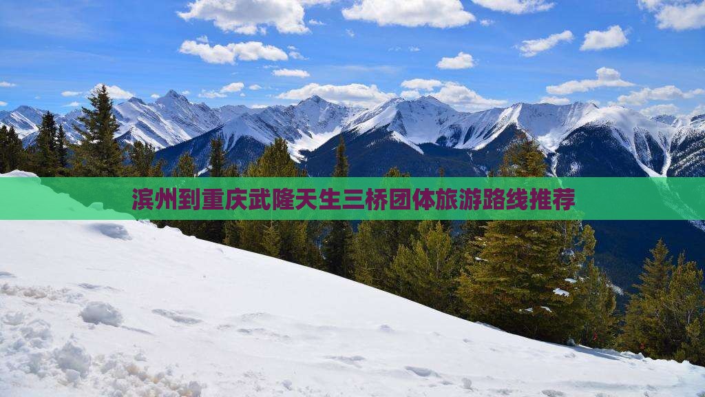滨州到重庆武隆天生三桥团体旅游路线推荐