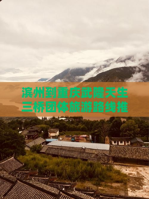 滨州到重庆武隆天生三桥团体旅游路线推荐