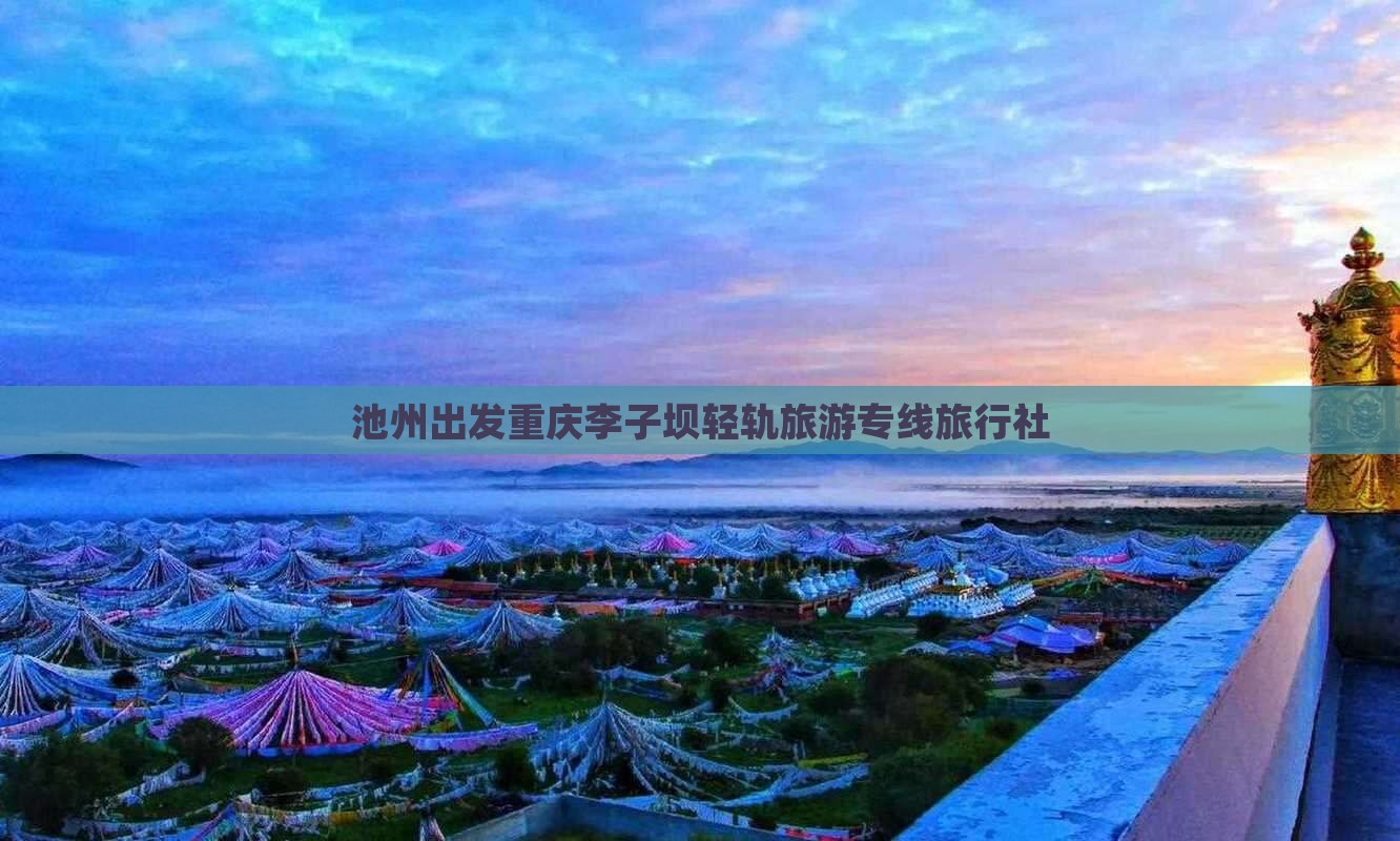 池州出发重庆李子坝轻轨旅游专线旅行社