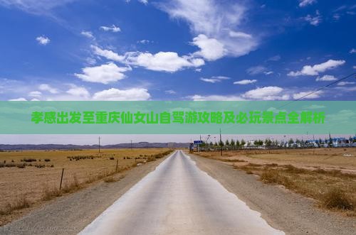 孝感出发至重庆仙女山自驾游攻略及必玩景点全解析