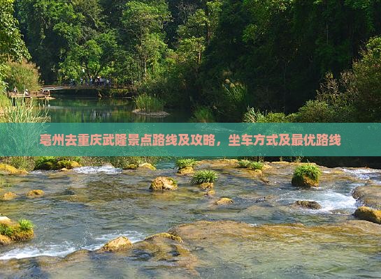 亳州去重庆武隆景点路线及攻略，坐车方式及最优路线