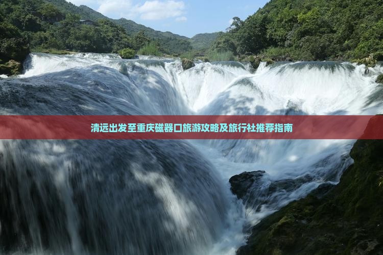 清远出发至重庆磁器口旅游攻略及旅行社推荐指南