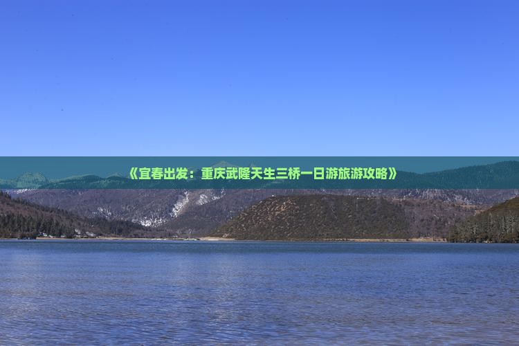 《宜春出发：重庆武隆天生三桥一日游旅游攻略》