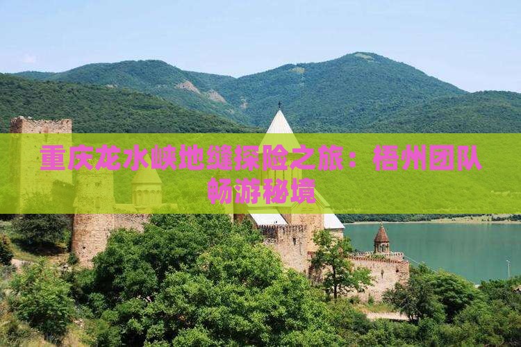重庆龙水峡地缝探险之旅：梧州团队畅游秘境