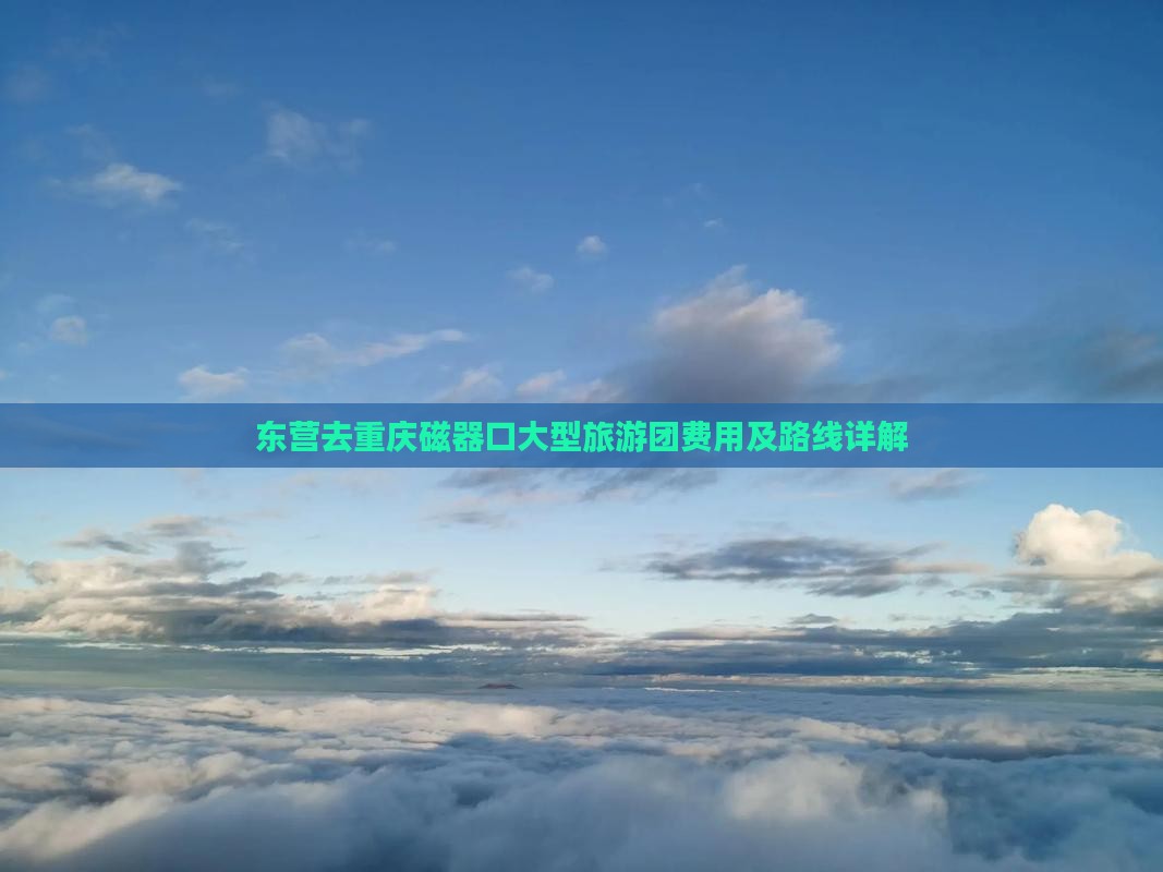 东营去重庆磁器口大型旅游团费用及路线详解