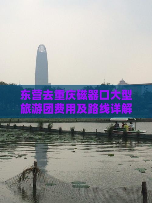 东营去重庆磁器口大型旅游团费用及路线详解