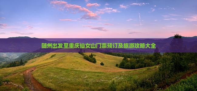 随州出发至重庆仙女山门票预订及旅游攻略大全