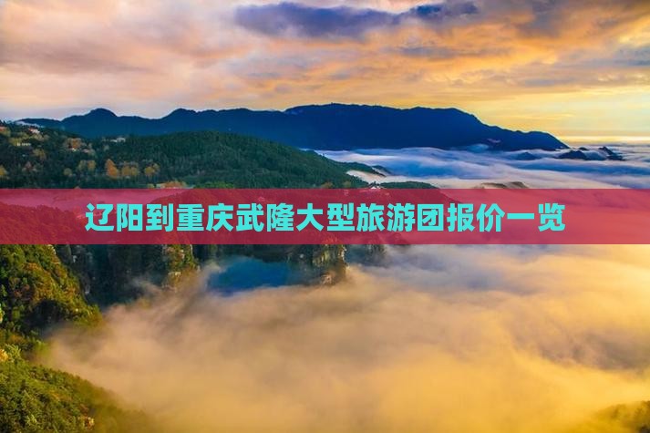 辽阳到重庆武隆大型旅游团报价一览