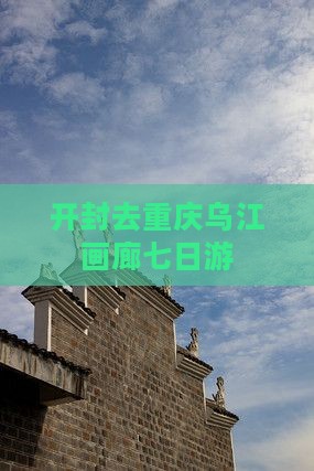 开封去重庆乌江画廊七日游