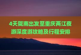4天陇南出发至重庆两江夜游深度游攻略及行程安排