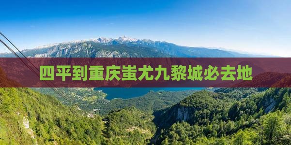 四平到重庆蚩尤九黎城必去地
