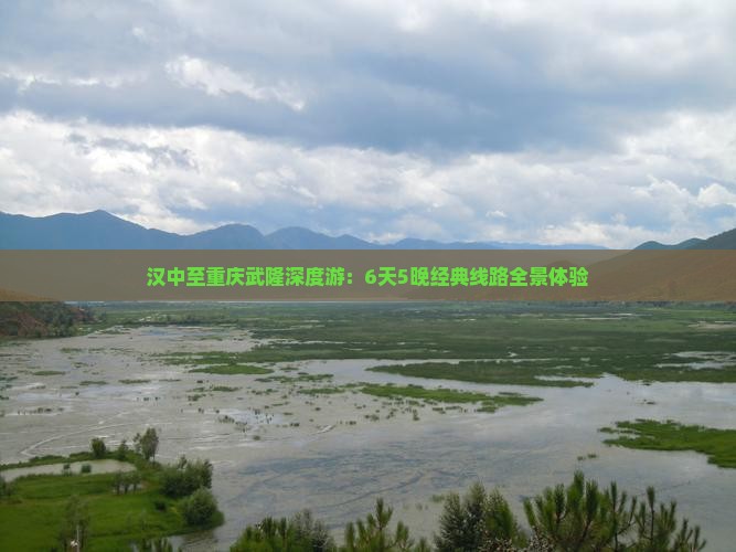 汉中至重庆武隆深度游：6天5晚经典线路全景体验