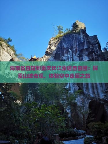 海南省直辖到重庆长江索道自由团：探索山城奇观，体验空中走廊之旅