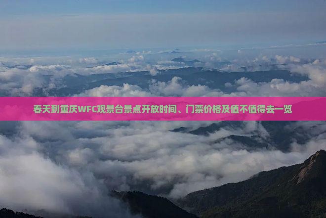春天到重庆WFC观景台景点开放时间、门票价格及值不值得去一览