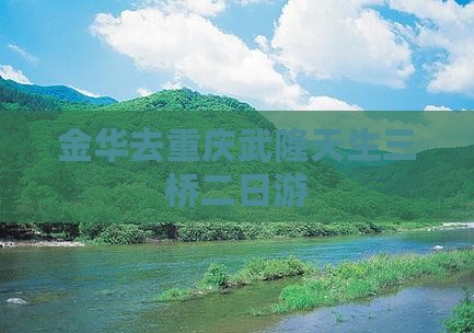 金华去重庆武隆天生三桥二日游