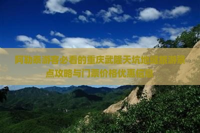 阿勒泰游客必看的重庆武隆天坑地缝旅游景点攻略与门票价格优惠信息
