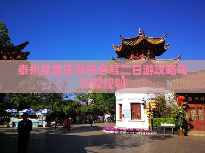 泰州至重庆高铁自驾二日游攻略与行程规划