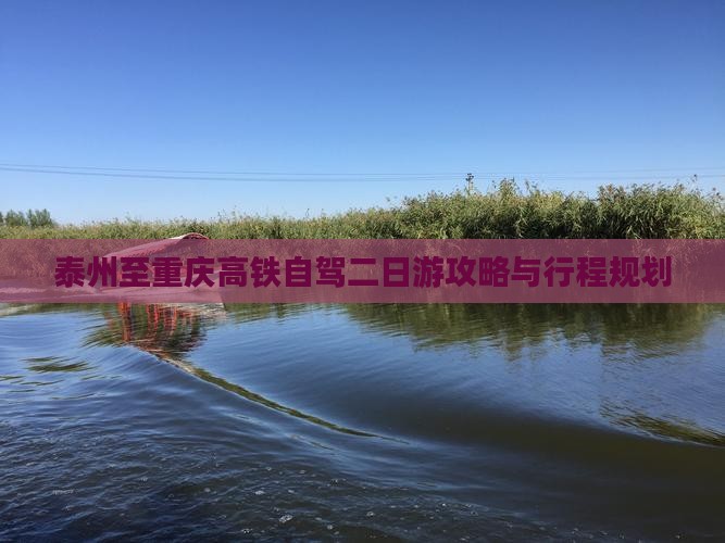 泰州至重庆高铁自驾二日游攻略与行程规划