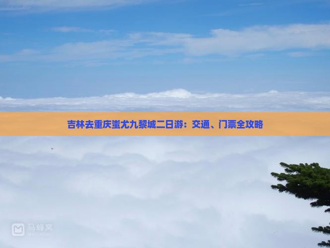 吉林去重庆蚩尤九黎城二日游：交通、门票全攻略