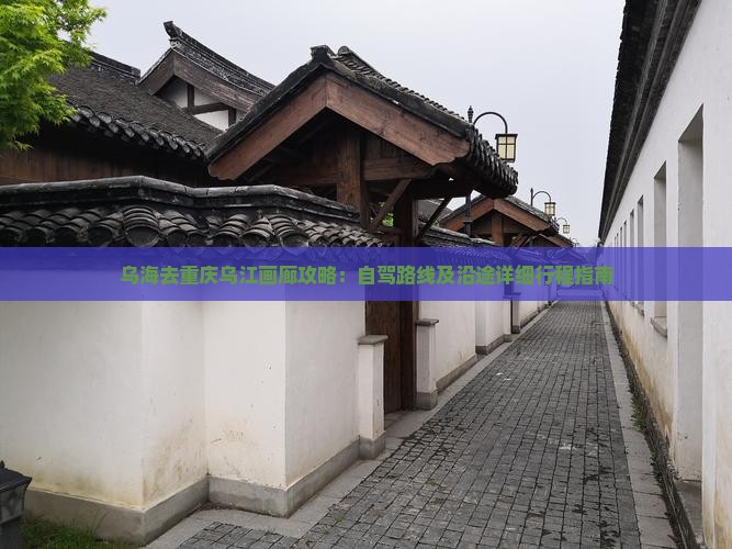 乌海去重庆乌江画廊攻略：自驾路线及沿途详细行程指南