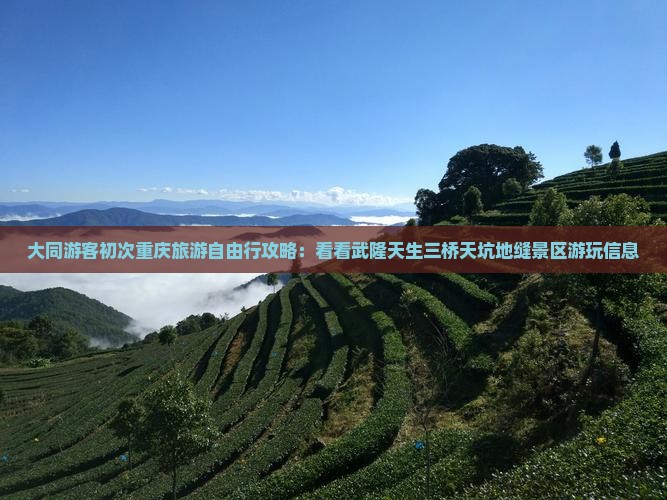 大同游客初次重庆旅游自由行攻略：看看武隆天生三桥天坑地缝景区游玩信息