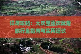 详尽攻略：大庆至重庆武隆旅行全指南与实用建议