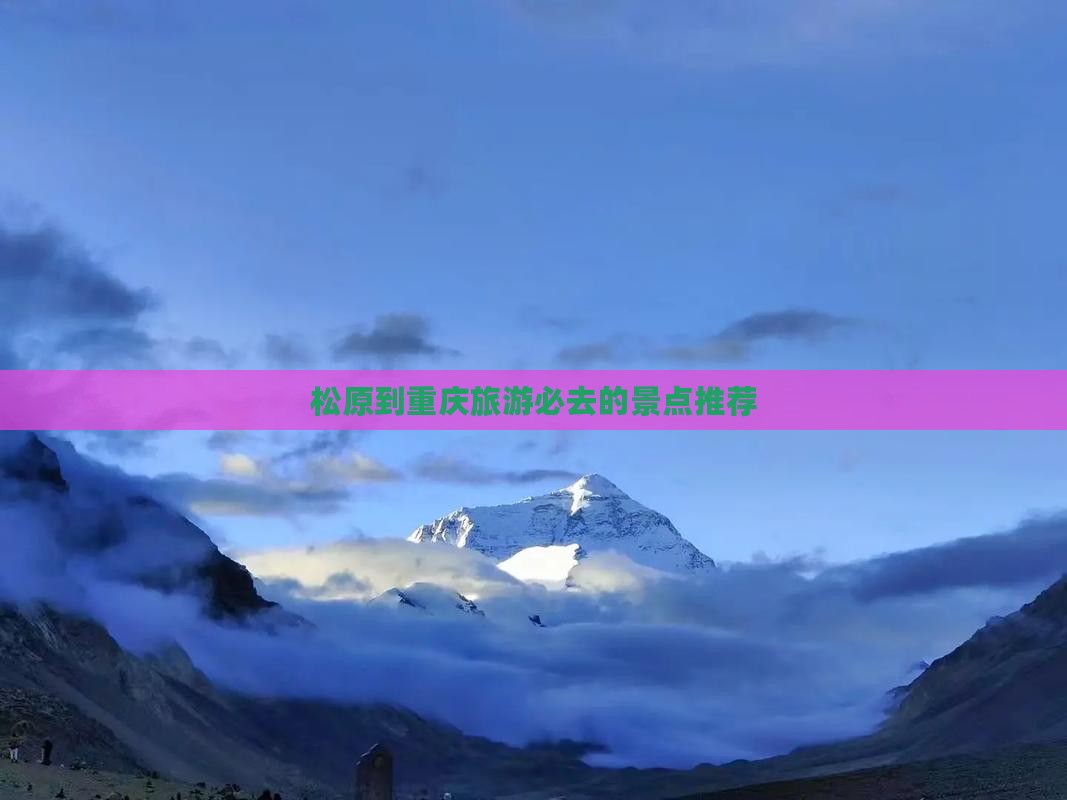 松原到重庆旅游必去的景点推荐