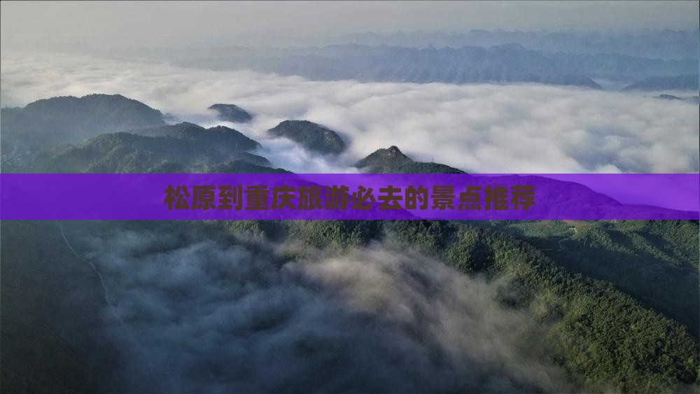 松原到重庆旅游必去的景点推荐