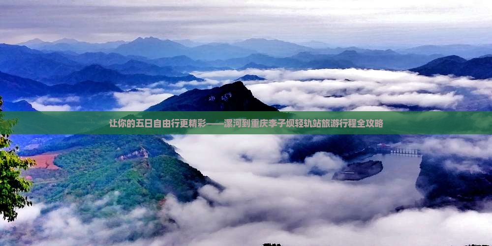 让你的五日自由行更精彩——漯河到重庆李子坝轻轨站旅游行程全攻略