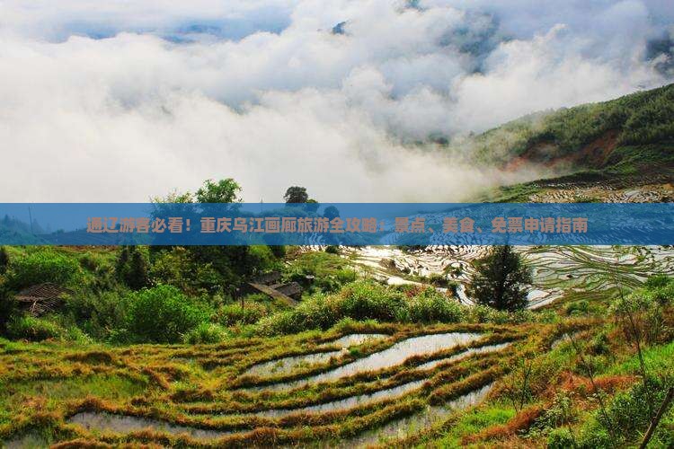 通辽游客必看！重庆乌江画廊旅游全攻略：景点、美食、免票申请指南