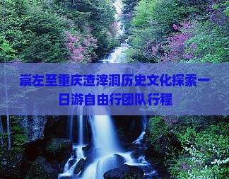 崇左至重庆渣滓洞历史文化探索一日游自由行团队行程