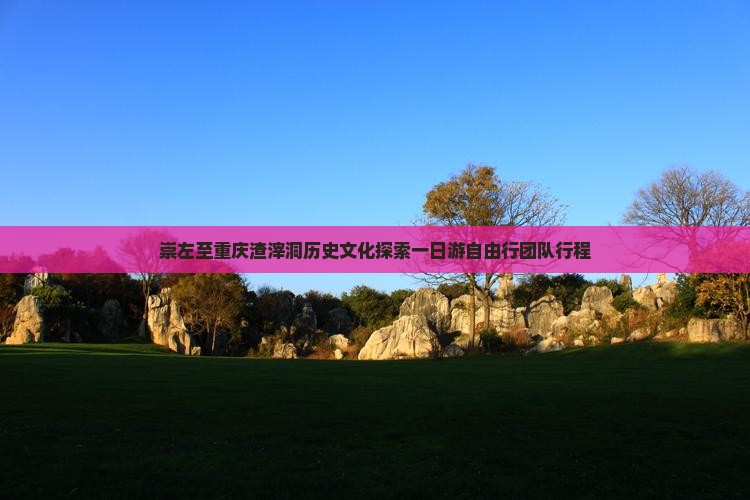 崇左至重庆渣滓洞历史文化探索一日游自由行团队行程