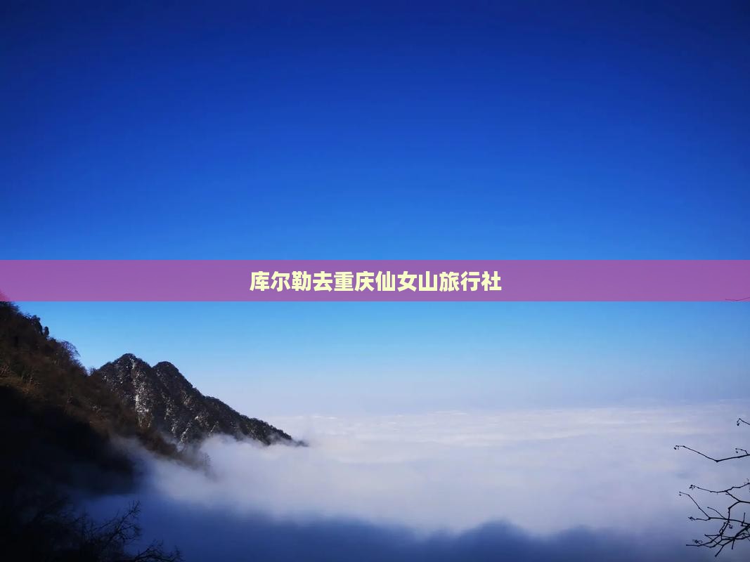 库尔勒去重庆仙女山旅行社