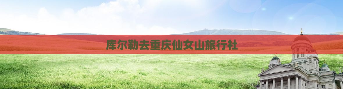 库尔勒去重庆仙女山旅行社