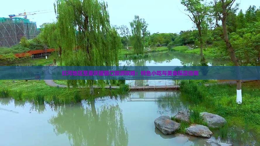 红河地区至重庆磁器口旅游攻略:特色小吃与美食探店指南 红河地区至重庆磁器口旅游攻略:特色小吃与美食探店指南