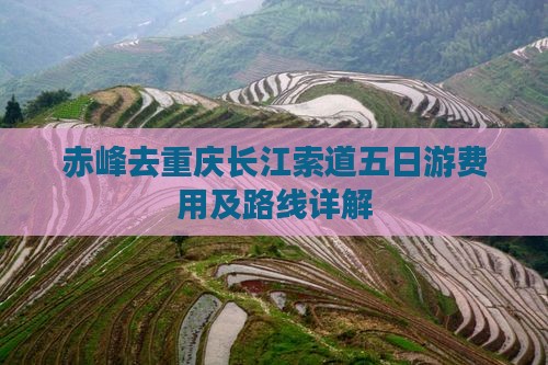 赤峰去重庆长江索道五日游费用及路线详解 赤峰去重庆长江索道五日游费用及路线详解
